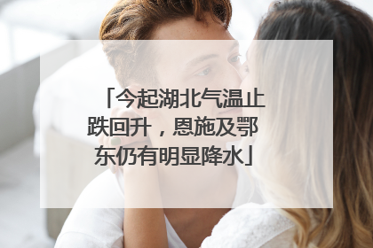 今起湖北气温止跌回升，恩施及鄂东仍有明显降水